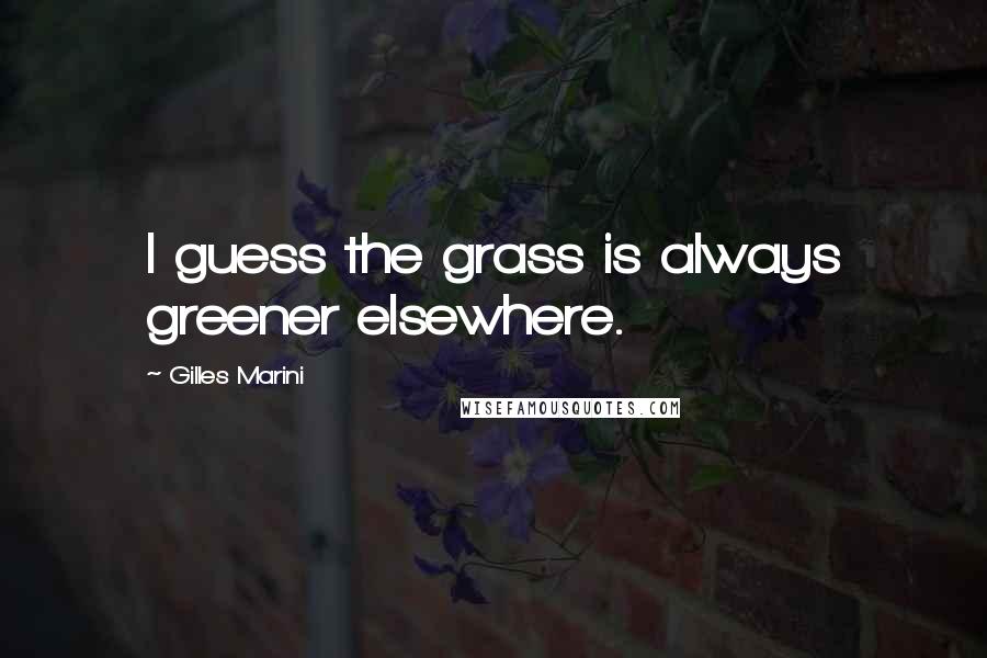 Gilles Marini Quotes: I guess the grass is always greener elsewhere.