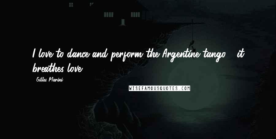 Gilles Marini Quotes: I love to dance and perform the Argentine tango - it breathes love!