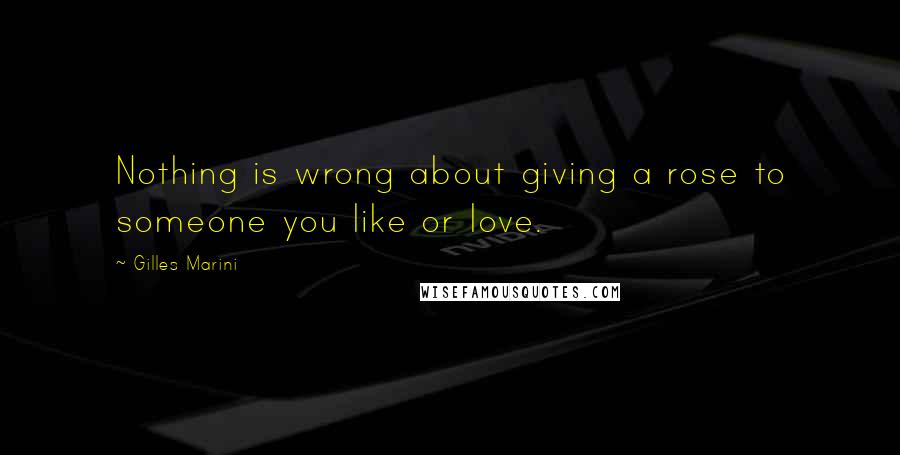 Gilles Marini Quotes: Nothing is wrong about giving a rose to someone you like or love.