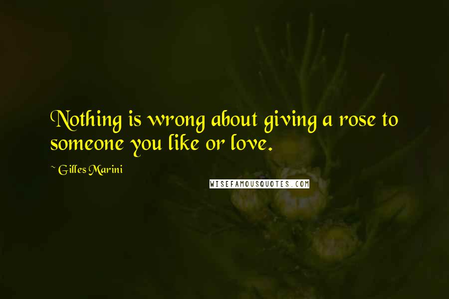 Gilles Marini Quotes: Nothing is wrong about giving a rose to someone you like or love.