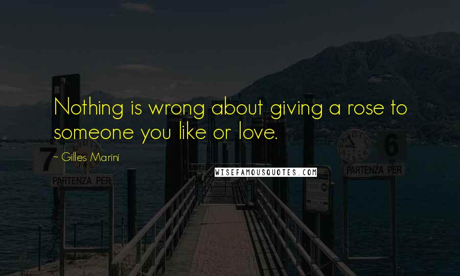 Gilles Marini Quotes: Nothing is wrong about giving a rose to someone you like or love.