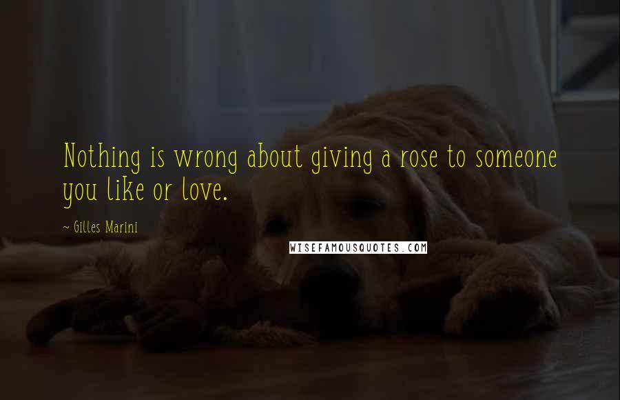 Gilles Marini Quotes: Nothing is wrong about giving a rose to someone you like or love.