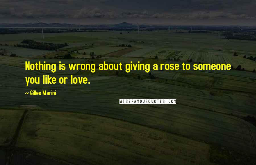 Gilles Marini Quotes: Nothing is wrong about giving a rose to someone you like or love.