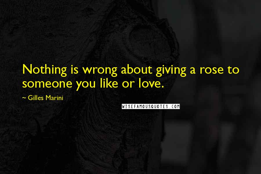 Gilles Marini Quotes: Nothing is wrong about giving a rose to someone you like or love.