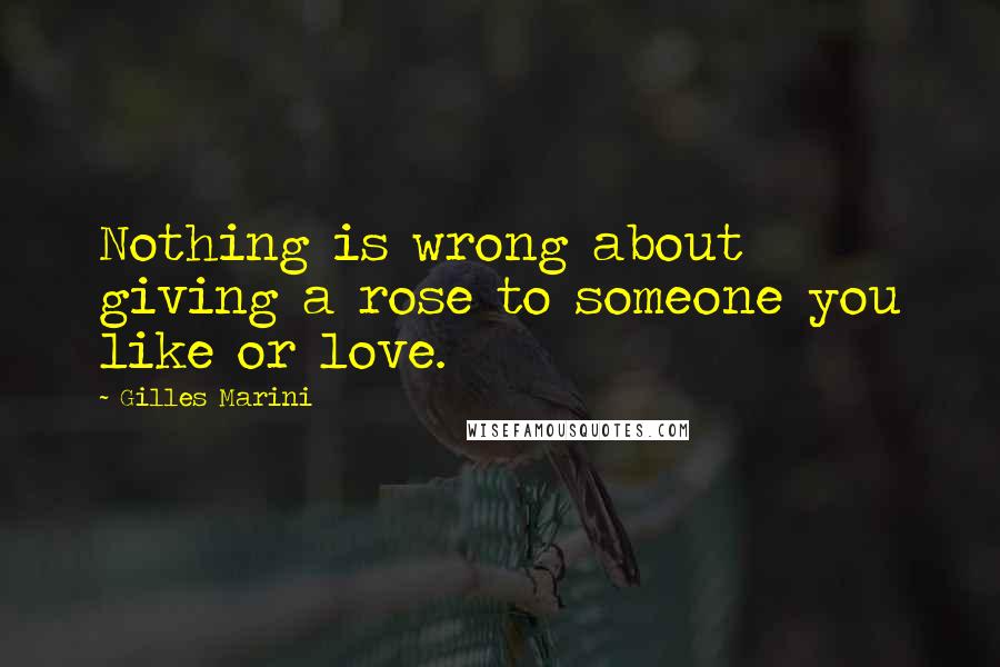 Gilles Marini Quotes: Nothing is wrong about giving a rose to someone you like or love.