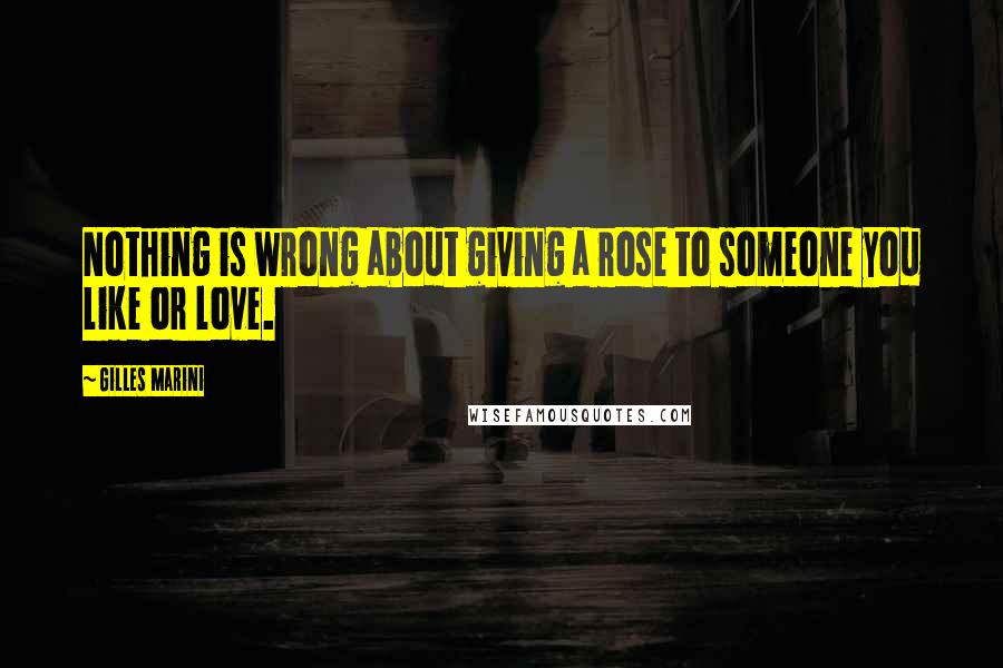 Gilles Marini Quotes: Nothing is wrong about giving a rose to someone you like or love.