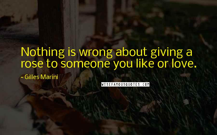 Gilles Marini Quotes: Nothing is wrong about giving a rose to someone you like or love.