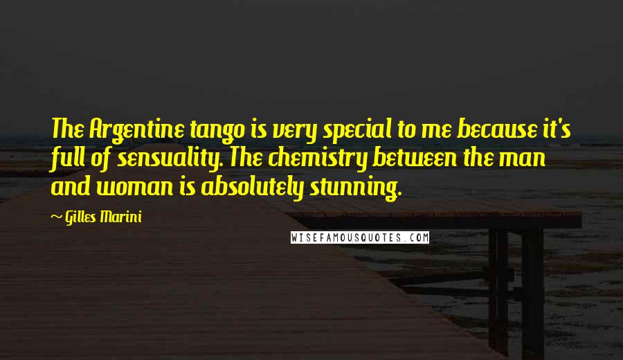 Gilles Marini Quotes: The Argentine tango is very special to me because it's full of sensuality. The chemistry between the man and woman is absolutely stunning.