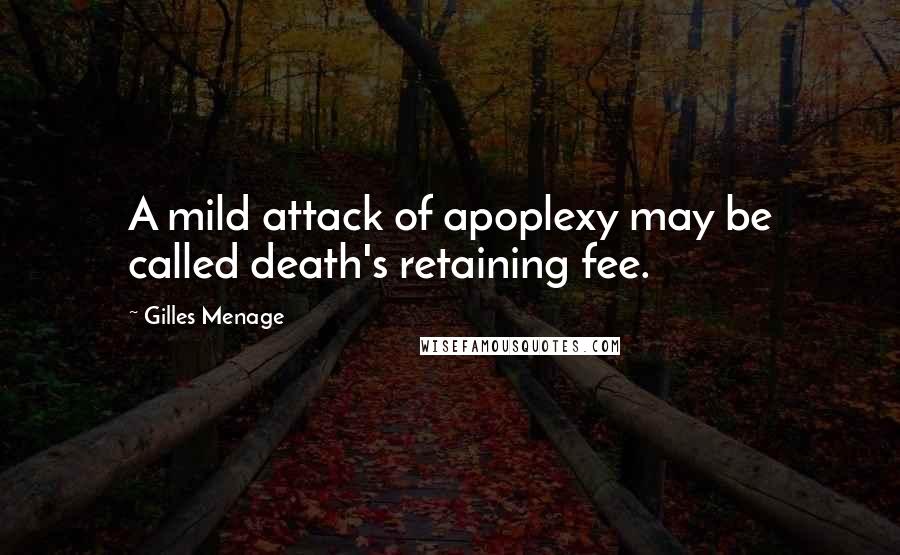 Gilles Menage Quotes: A mild attack of apoplexy may be called death's retaining fee.