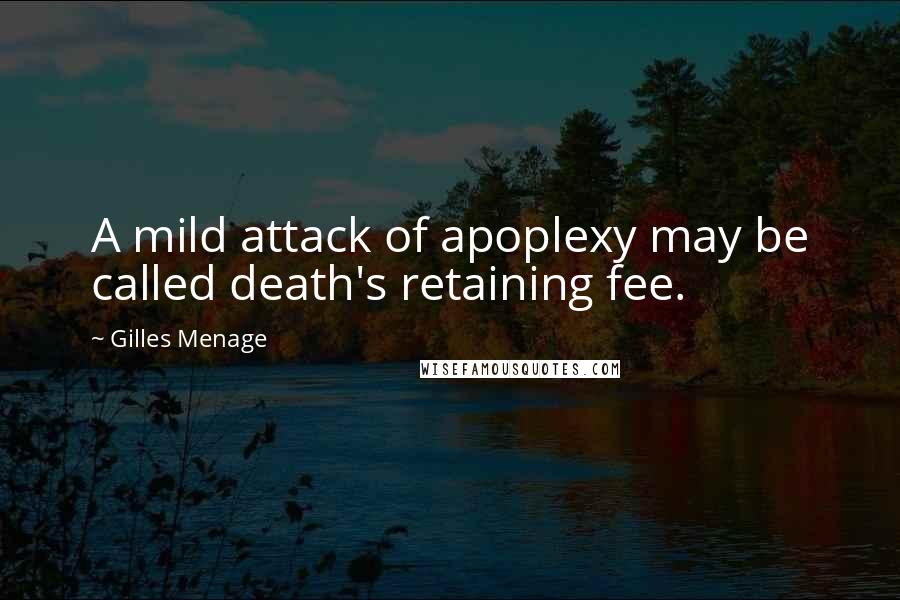 Gilles Menage Quotes: A mild attack of apoplexy may be called death's retaining fee.