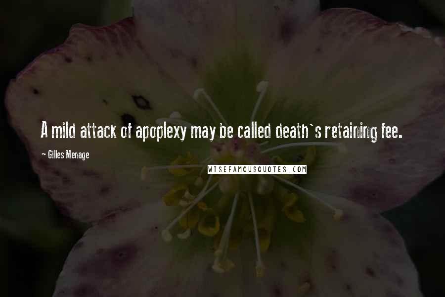 Gilles Menage Quotes: A mild attack of apoplexy may be called death's retaining fee.