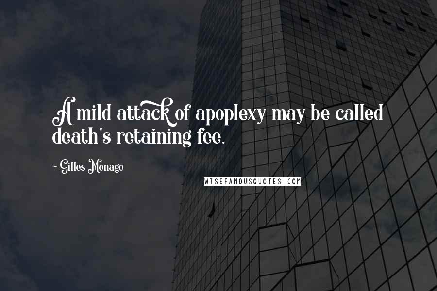 Gilles Menage Quotes: A mild attack of apoplexy may be called death's retaining fee.