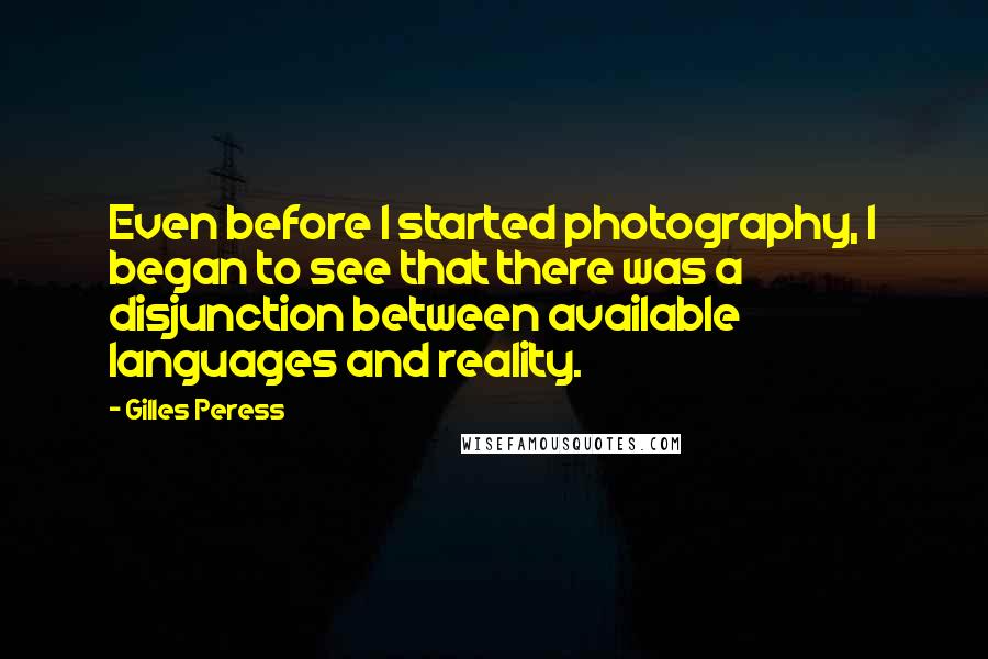 Gilles Peress Quotes: Even before I started photography, I began to see that there was a disjunction between available languages and reality.