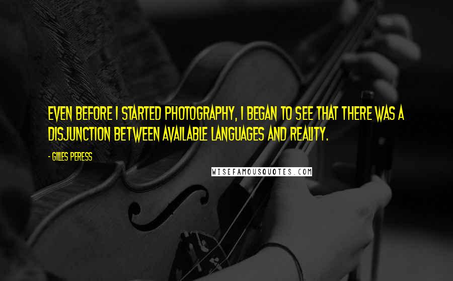 Gilles Peress Quotes: Even before I started photography, I began to see that there was a disjunction between available languages and reality.