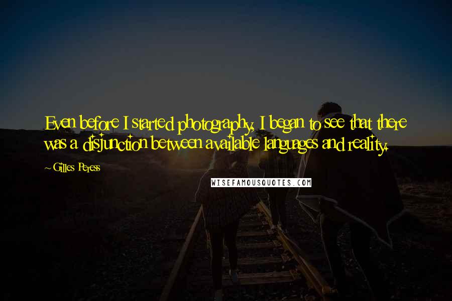 Gilles Peress Quotes: Even before I started photography, I began to see that there was a disjunction between available languages and reality.
