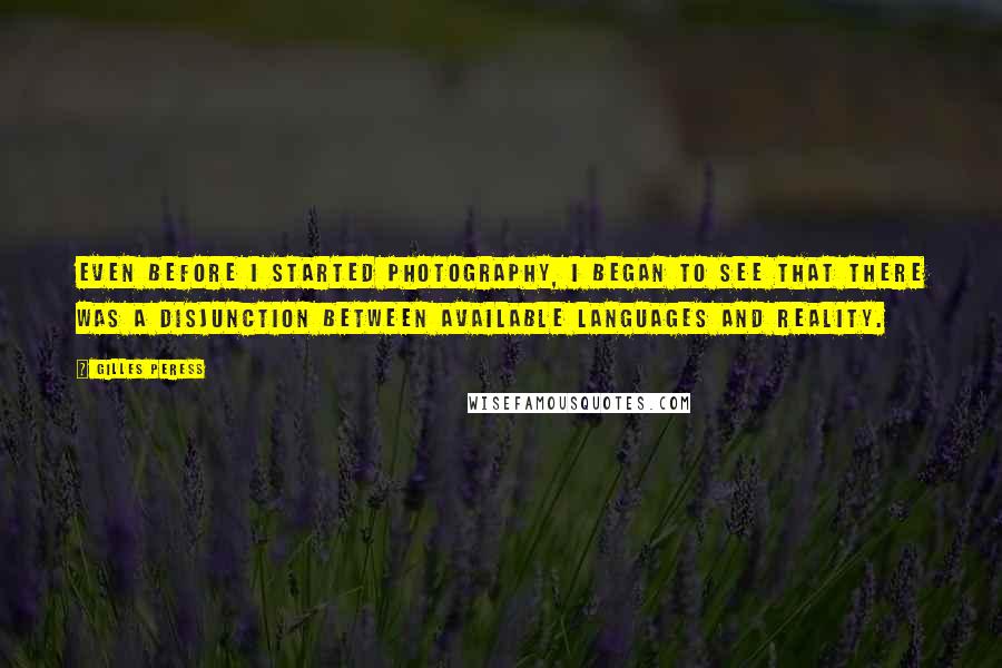 Gilles Peress Quotes: Even before I started photography, I began to see that there was a disjunction between available languages and reality.