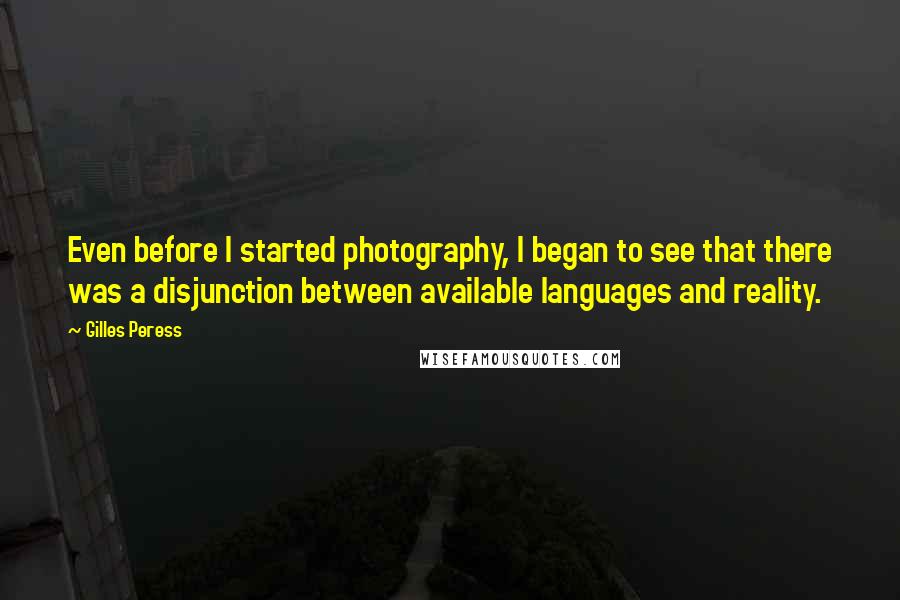 Gilles Peress Quotes: Even before I started photography, I began to see that there was a disjunction between available languages and reality.