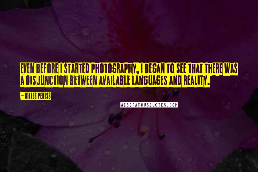 Gilles Peress Quotes: Even before I started photography, I began to see that there was a disjunction between available languages and reality.