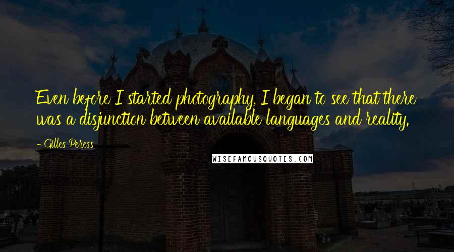 Gilles Peress Quotes: Even before I started photography, I began to see that there was a disjunction between available languages and reality.