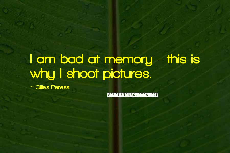Gilles Peress Quotes: I am bad at memory - this is why I shoot pictures.