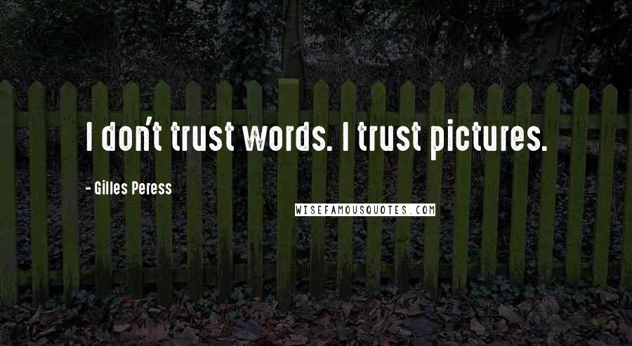 Gilles Peress Quotes: I don't trust words. I trust pictures.