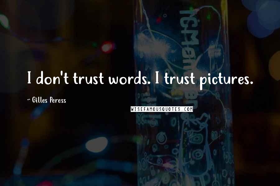 Gilles Peress Quotes: I don't trust words. I trust pictures.