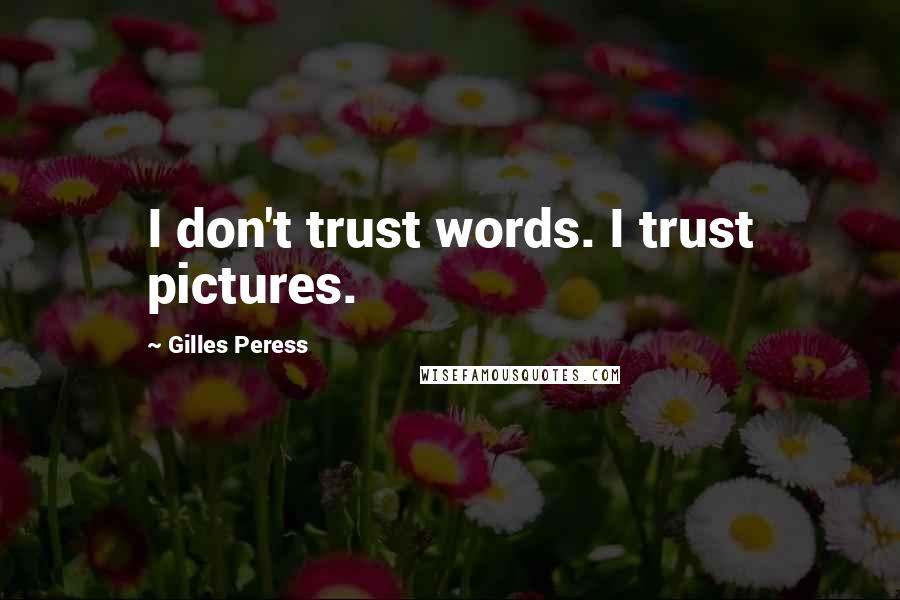 Gilles Peress Quotes: I don't trust words. I trust pictures.