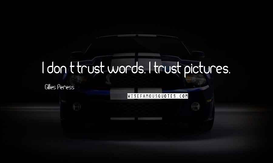 Gilles Peress Quotes: I don't trust words. I trust pictures.