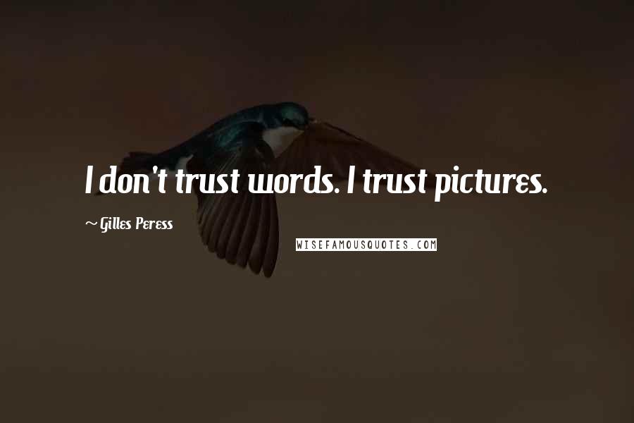 Gilles Peress Quotes: I don't trust words. I trust pictures.