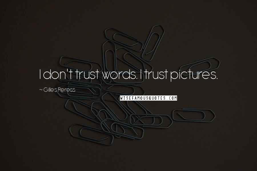 Gilles Peress Quotes: I don't trust words. I trust pictures.