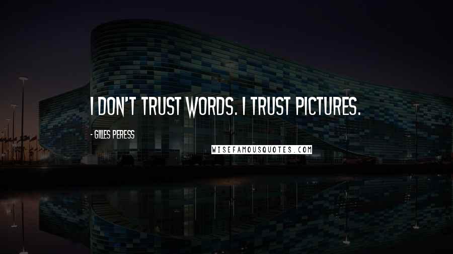 Gilles Peress Quotes: I don't trust words. I trust pictures.