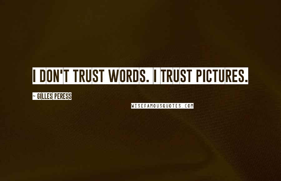 Gilles Peress Quotes: I don't trust words. I trust pictures.