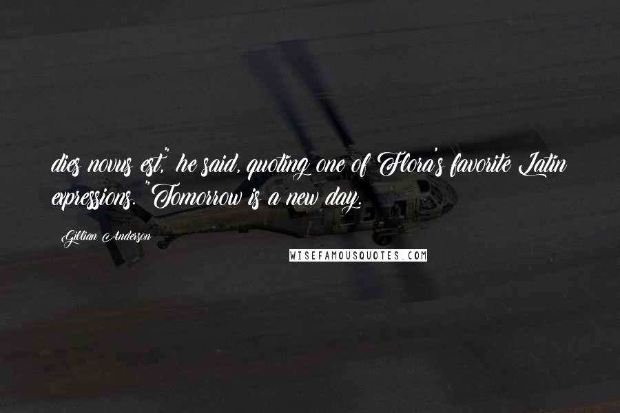 Gillian Anderson Quotes: dies novus est," he said, quoting one of Flora's favorite Latin expressions. "Tomorrow is a new day.