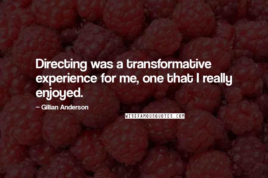 Gillian Anderson Quotes: Directing was a transformative experience for me, one that I really enjoyed.