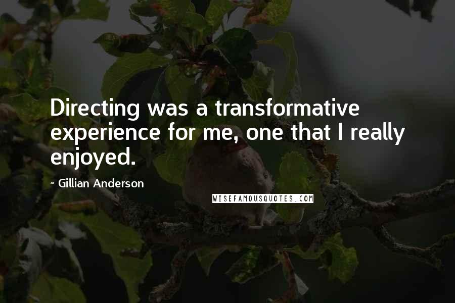 Gillian Anderson Quotes: Directing was a transformative experience for me, one that I really enjoyed.