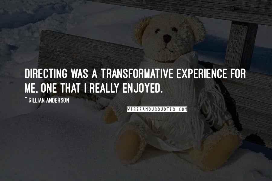 Gillian Anderson Quotes: Directing was a transformative experience for me, one that I really enjoyed.