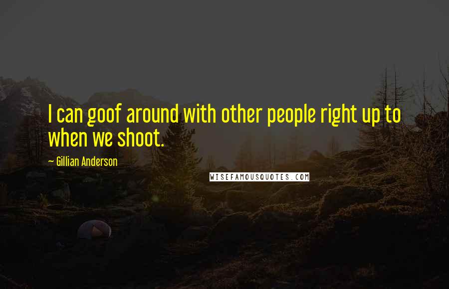 Gillian Anderson Quotes: I can goof around with other people right up to when we shoot.