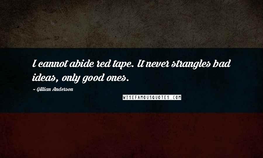 Gillian Anderson Quotes: I cannot abide red tape. It never strangles bad ideas, only good ones.