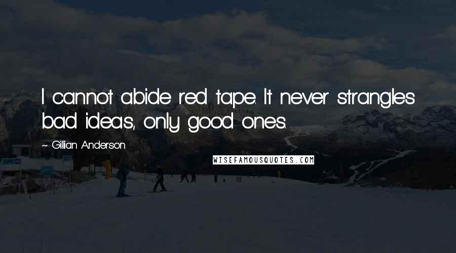 Gillian Anderson Quotes: I cannot abide red tape. It never strangles bad ideas, only good ones.