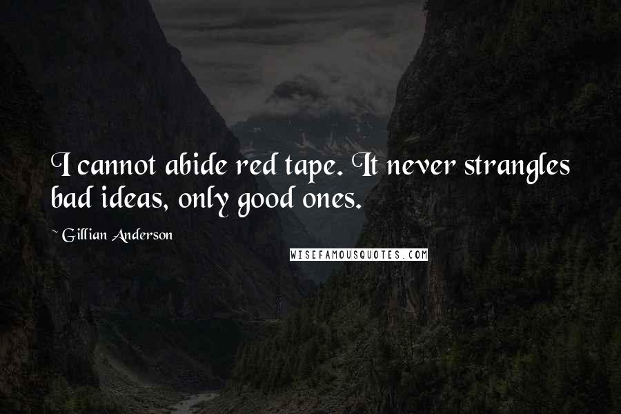 Gillian Anderson Quotes: I cannot abide red tape. It never strangles bad ideas, only good ones.