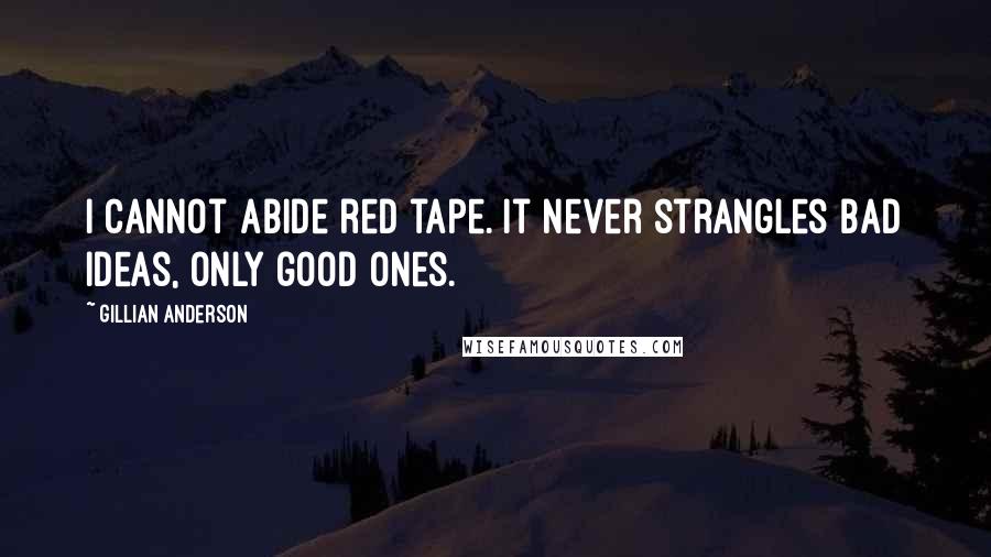 Gillian Anderson Quotes: I cannot abide red tape. It never strangles bad ideas, only good ones.