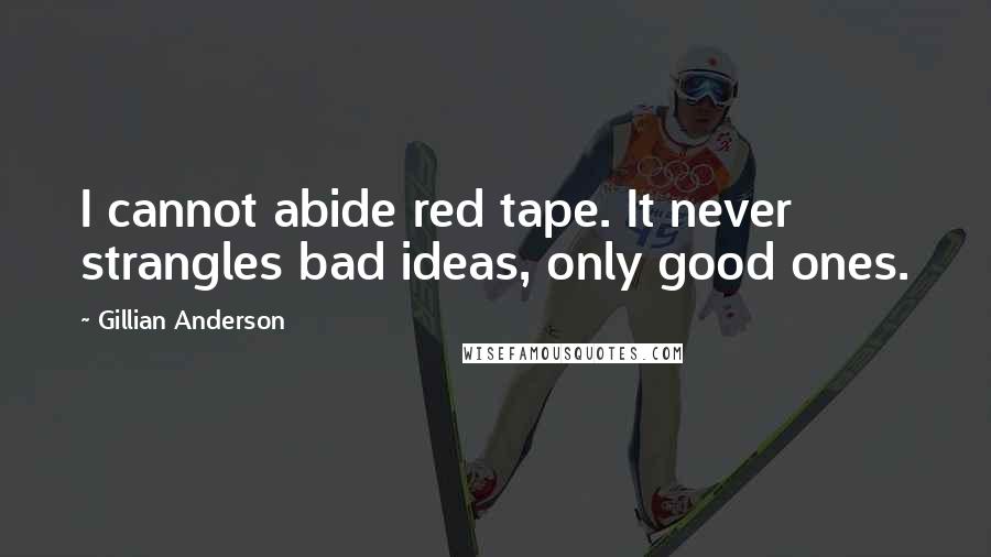 Gillian Anderson Quotes: I cannot abide red tape. It never strangles bad ideas, only good ones.