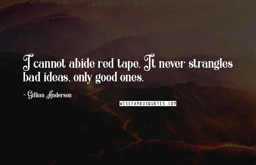 Gillian Anderson Quotes: I cannot abide red tape. It never strangles bad ideas, only good ones.