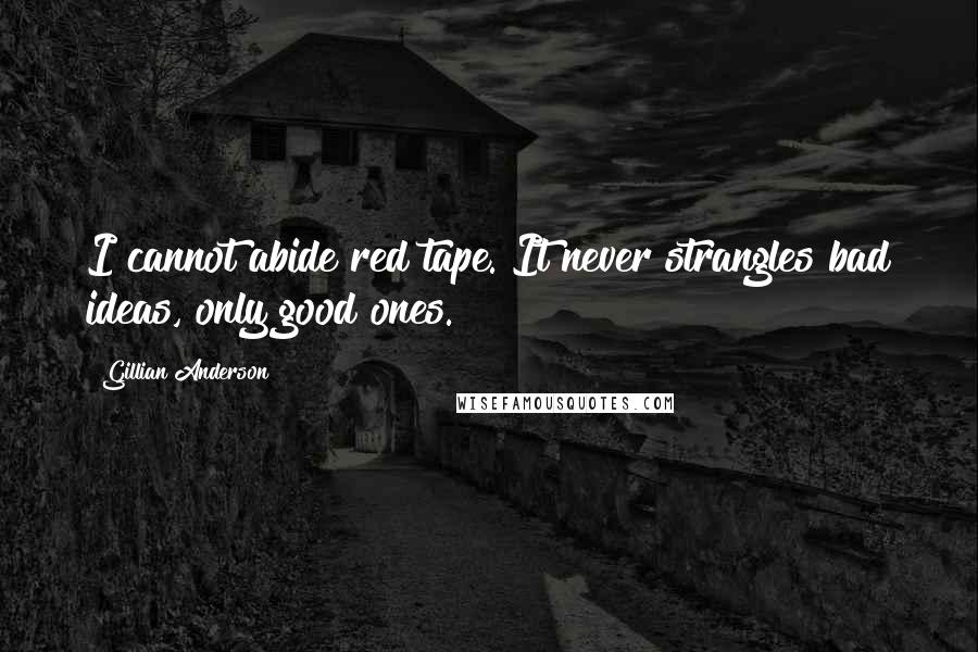 Gillian Anderson Quotes: I cannot abide red tape. It never strangles bad ideas, only good ones.