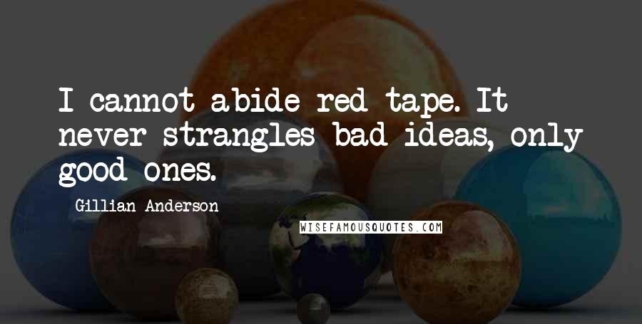 Gillian Anderson Quotes: I cannot abide red tape. It never strangles bad ideas, only good ones.