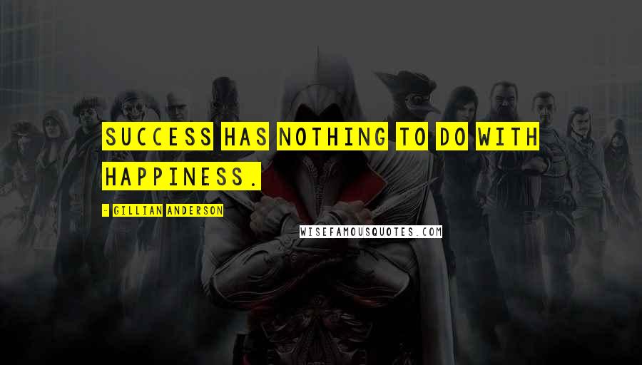 Gillian Anderson Quotes: Success has nothing to do with happiness.