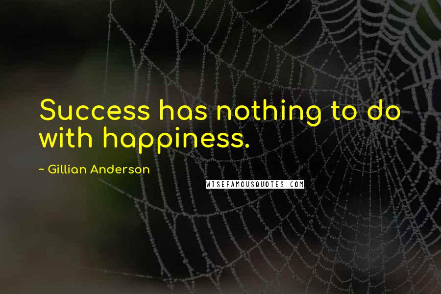 Gillian Anderson Quotes: Success has nothing to do with happiness.