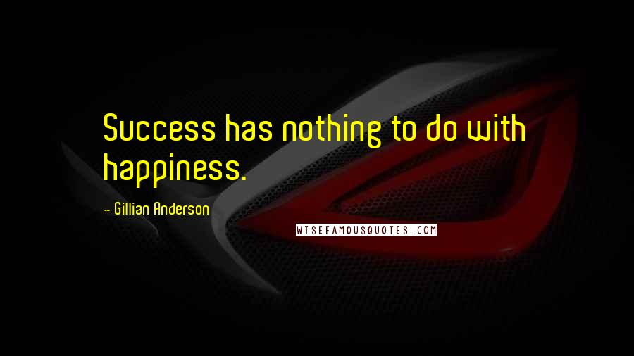 Gillian Anderson Quotes: Success has nothing to do with happiness.