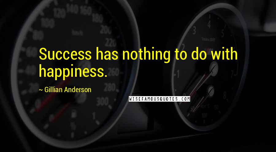 Gillian Anderson Quotes: Success has nothing to do with happiness.