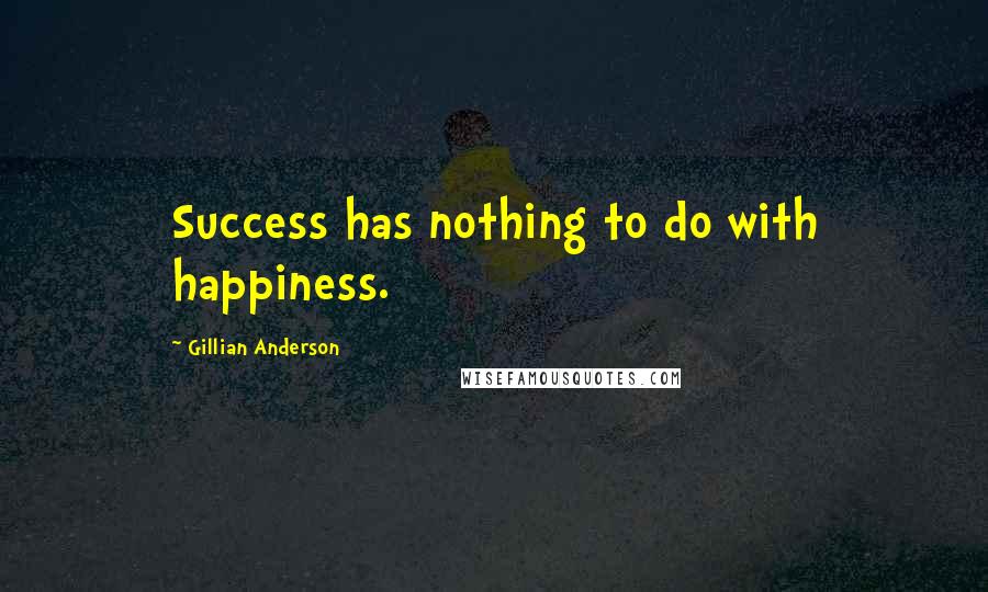 Gillian Anderson Quotes: Success has nothing to do with happiness.